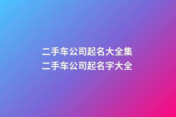 二手车公司起名大全集 二手车公司起名字大全